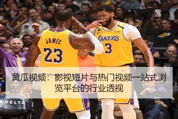 黄瓜视频：影视短片与热门视频一站式浏览平台的行业透视